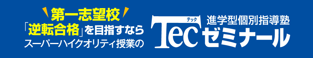 第一志望校逆転合格を目指すならスーパーハイクオリティ授業のTecゼミナール